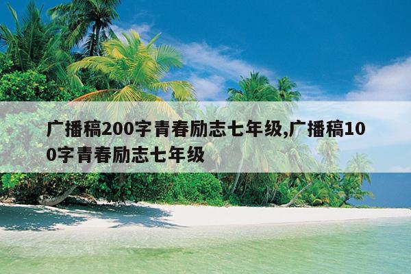 广播稿200字青春励志七年级,广播稿100字青春励志七年级