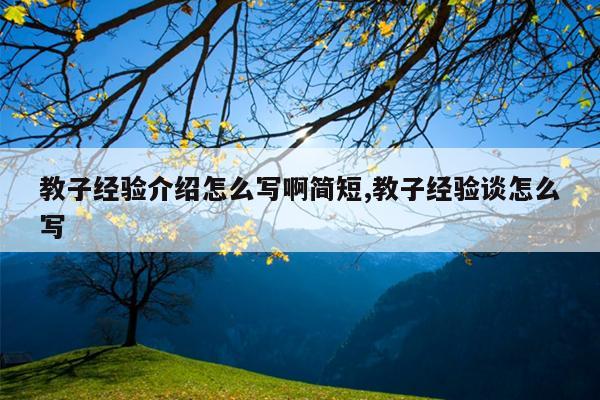 教子经验介绍怎么写啊简短,教子经验谈怎么写