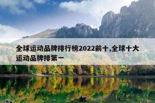 全球运动品牌排行榜2022前十,全球十大运动品牌排第一
