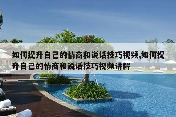 如何提升自己的情商和说话技巧视频,如何提升自己的情商和说话技巧视频讲解