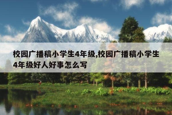 校园广播稿小学生4年级,校园广播稿小学生4年级好人好事怎么写