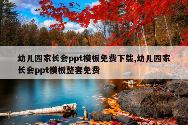 幼儿园家长会ppt模板免费下载,幼儿园家长会ppt模板整套免费