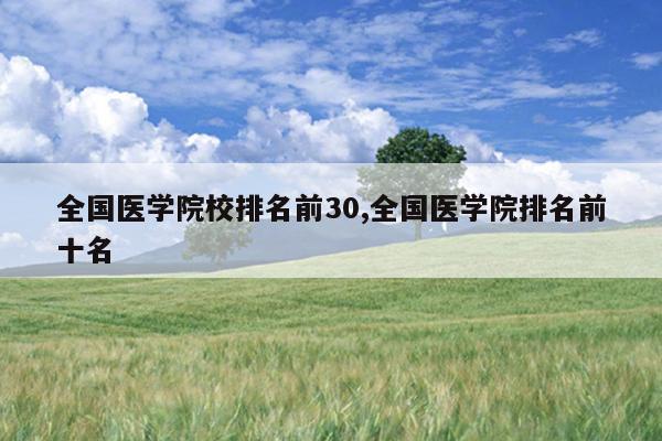 全国医学院校排名前30,全国医学院排名前十名