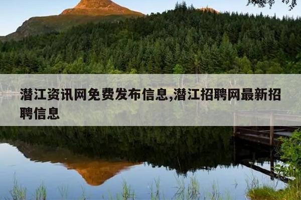 潜江资讯网免费发布信息,潜江招聘网最新招聘信息