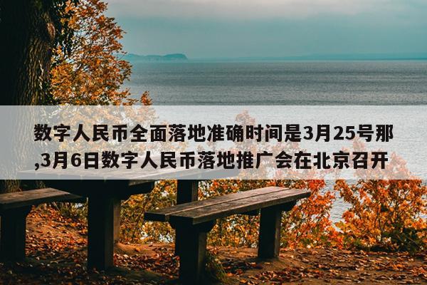 数字人民币全面落地准确时间是3月25号那,3月6日数字人民币落地推广会在北京召开