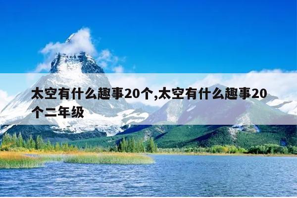 太空有什么趣事20个,太空有什么趣事20个二年级