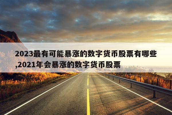 2023最有可能暴涨的数字货币股票有哪些,2021年会暴涨的数字货币股票