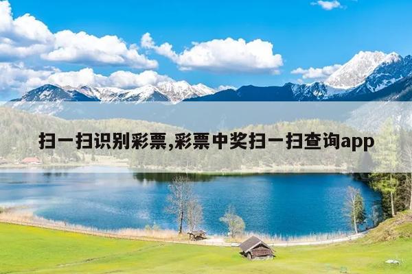 扫一扫识别彩票,彩票中奖扫一扫查询app