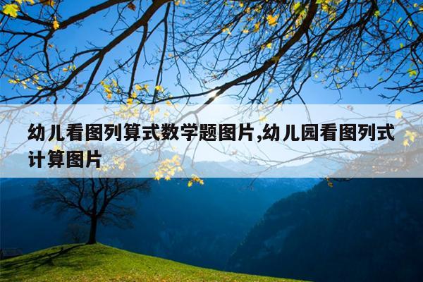 幼儿看图列算式数学题图片,幼儿园看图列式计算图片