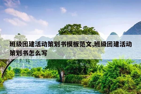 班级团建活动策划书模板范文,班级团建活动策划书怎么写
