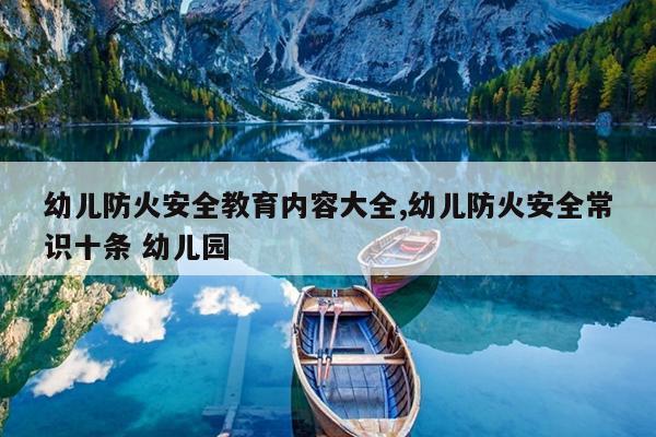 幼儿防火安全教育内容大全,幼儿防火安全常识十条 幼儿园