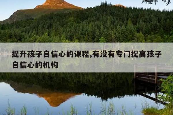 提升孩子自信心的课程,有没有专门提高孩子自信心的机构
