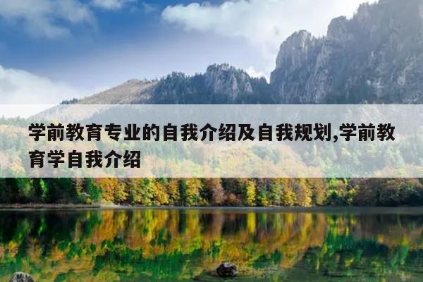 学前教育专业的自我介绍及自我规划,学前教育学自我介绍