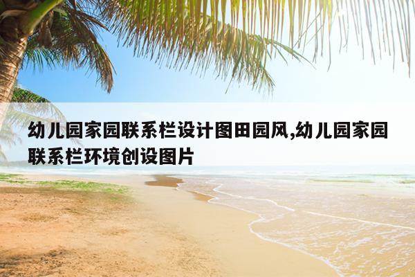 幼儿园家园联系栏设计图田园风,幼儿园家园联系栏环境创设图片