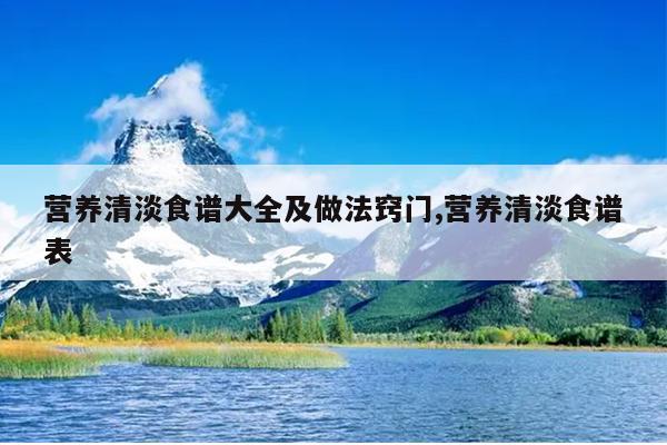 营养清淡食谱大全及做法窍门,营养清淡食谱表