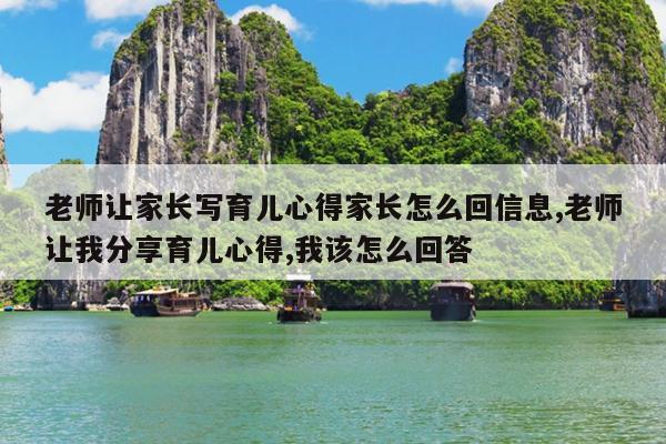 老师让家长写育儿心得家长怎么回信息,老师让我分享育儿心得,我该怎么回答
