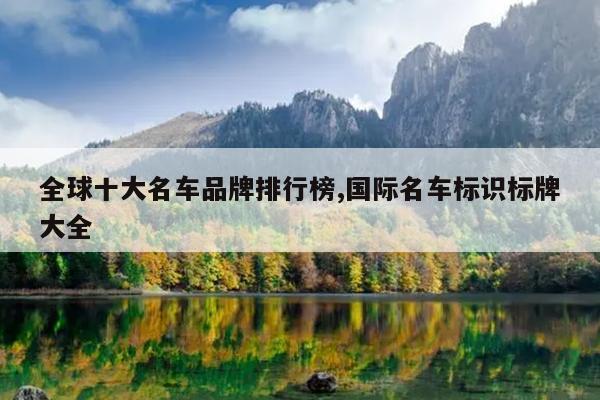 全球十大名车品牌排行榜,国际名车标识标牌大全