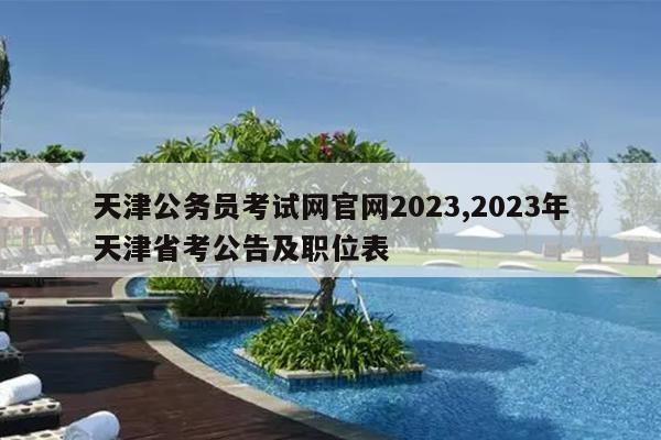 天津公务员考试网官网2023,2023年天津省考公告及职位表