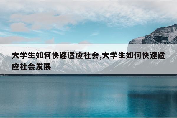 大学生如何快速适应社会,大学生如何快速适应社会发展