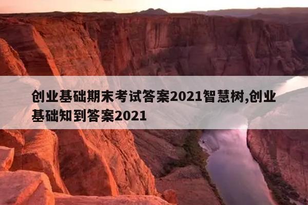 创业基础期末考试答案2021智慧树,创业基础知到答案2021