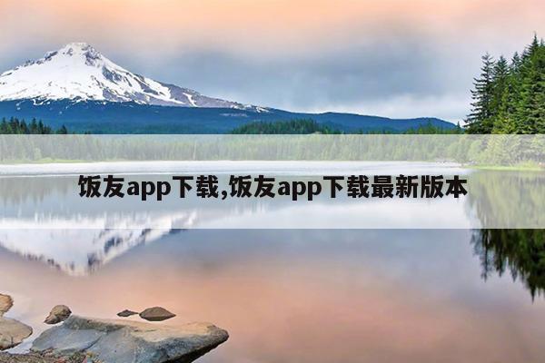 饭友app下载,饭友app下载最新版本