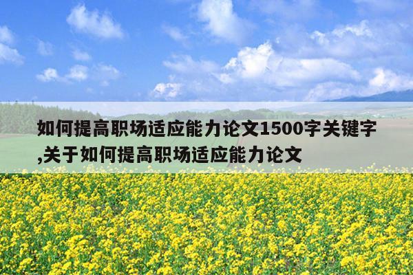 如何提高职场适应能力论文1500字关键字,关于如何提高职场适应能力论文