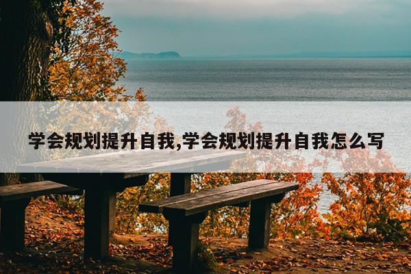 学会规划提升自我,学会规划提升自我怎么写
