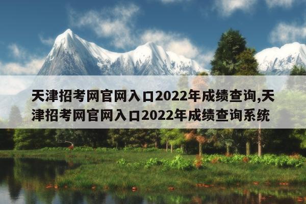 天津招考网官网入口2022年成绩查询,天津招考网官网入口2022年成绩查询系统