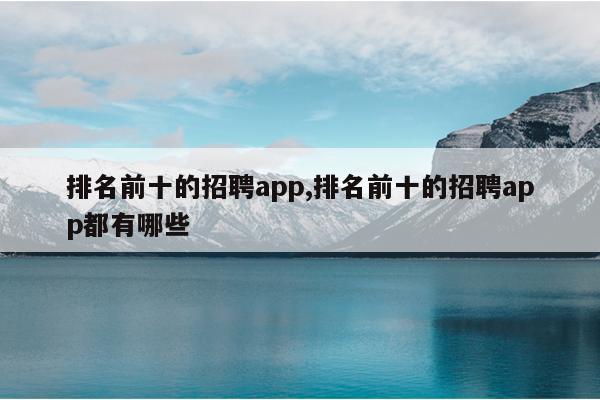 排名前十的招聘app,排名前十的招聘app都有哪些