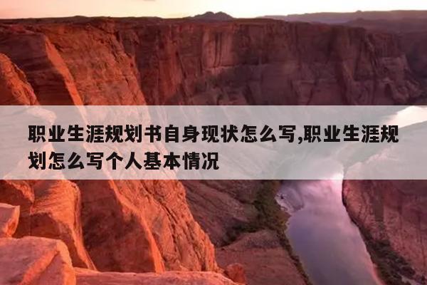职业生涯规划书自身现状怎么写,职业生涯规划怎么写个人基本情况