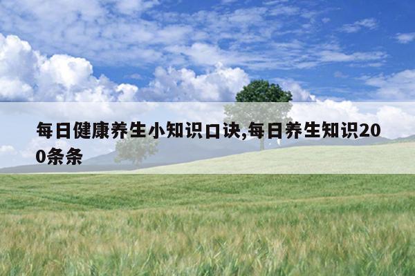 每日健康养生小知识口诀,每日养生知识200条条