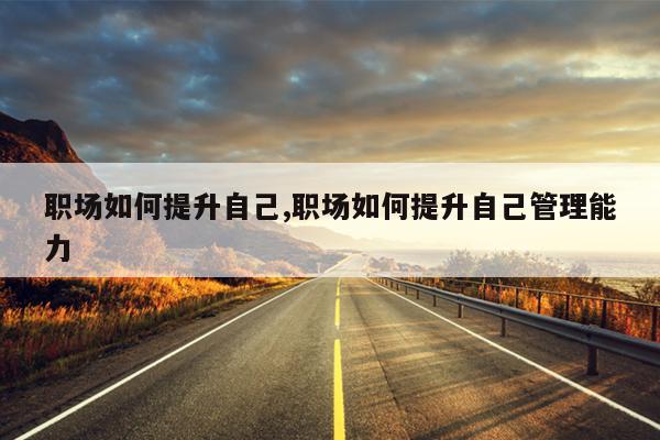 职场如何提升自己,职场如何提升自己管理能力