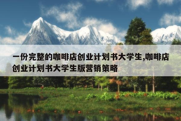 一份完整的咖啡店创业计划书大学生,咖啡店创业计划书大学生版营销策略