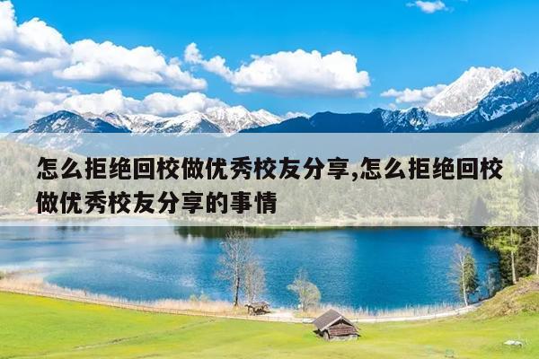 怎么拒绝回校做优秀校友分享,怎么拒绝回校做优秀校友分享的事情