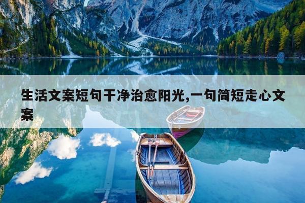 生活文案短句干净治愈阳光,一句简短走心文案