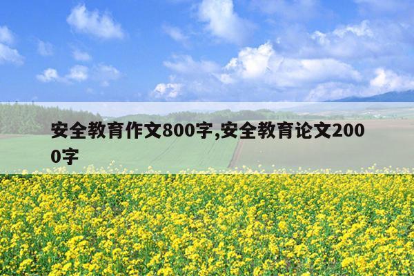 安全教育作文800字,安全教育论文2000字