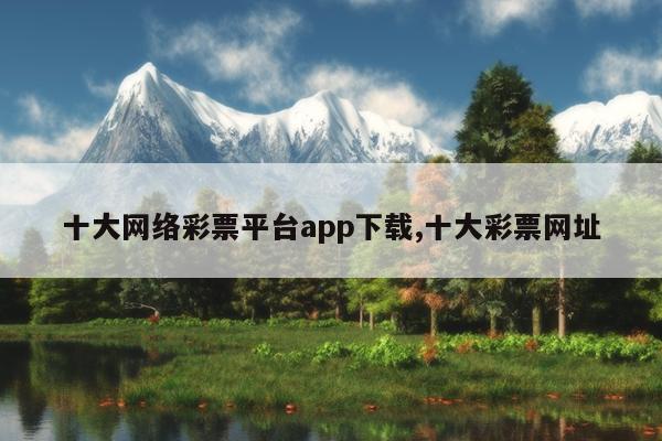 十大网络彩票平台app下载,十大彩票网址