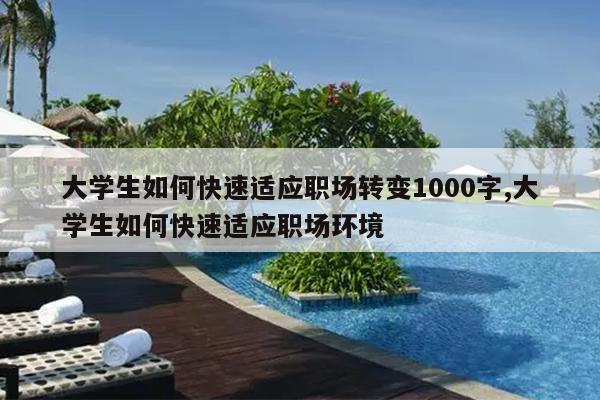 大学生如何快速适应职场转变1000字,大学生如何快速适应职场环境
