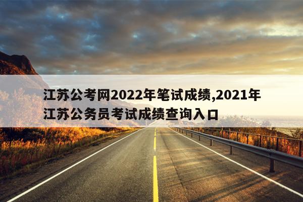 江苏公考网2022年笔试成绩,2021年江苏公务员考试成绩查询入口
