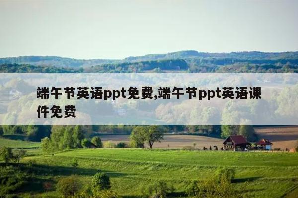 端午节英语ppt免费,端午节ppt英语课件免费