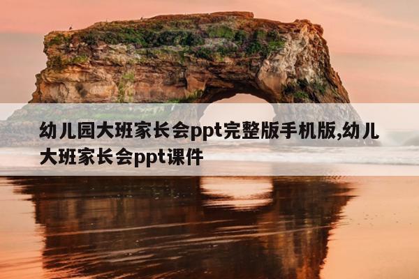 幼儿园大班家长会ppt完整版手机版,幼儿大班家长会ppt课件