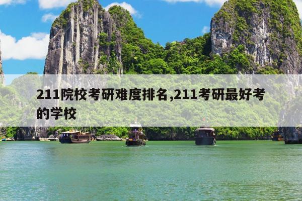 211院校考研难度排名,211考研最好考的学校