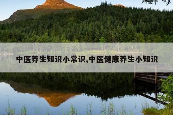 中医养生知识小常识,中医健康养生小知识