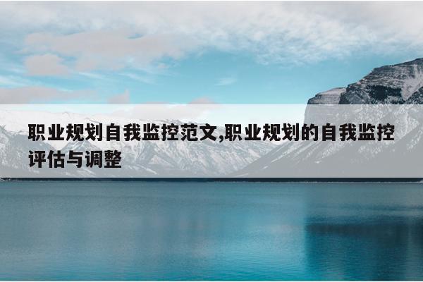 职业规划自我监控范文,职业规划的自我监控评估与调整