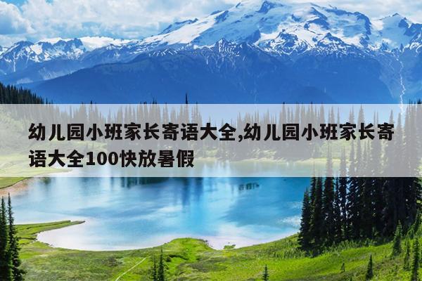 幼儿园小班家长寄语大全,幼儿园小班家长寄语大全100快放暑假