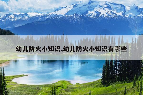 幼儿防火小知识,幼儿防火小知识有哪些