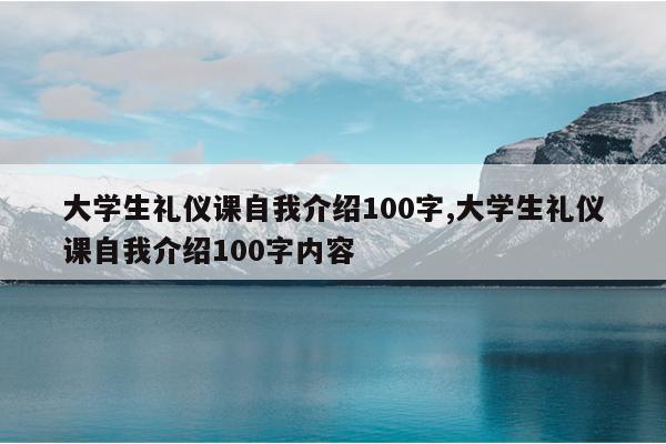 大学生礼仪课自我介绍100字,大学生礼仪课自我介绍100字内容