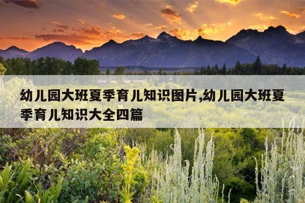 幼儿园大班夏季育儿知识图片,幼儿园大班夏季育儿知识大全四篇