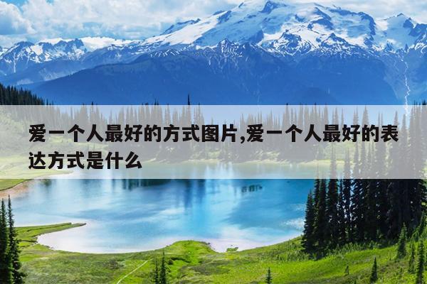 爱一个人最好的方式图片,爱一个人最好的表达方式是什么