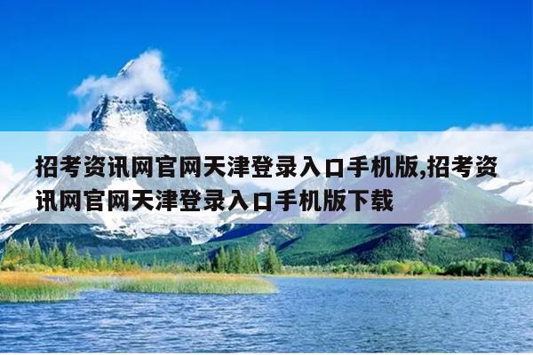 招考资讯网官网天津登录入口手机版,招考资讯网官网天津登录入口手机版下载